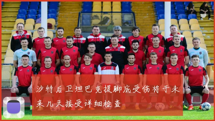 沙特后卫坦巴克提脚底受伤将于未来几天接受详细检查