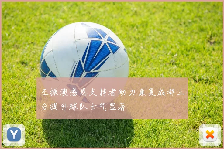 王振澳感恩支持者助力康复成都三分提升球队士气显著