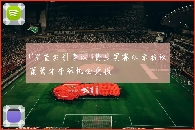 C罗首发引争议B费应罢赛以示抗议葡萄牙夺冠机会受损