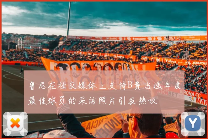 鲁尼在社交媒体上支持B费当选年度最佳球员的采访照片引发热议