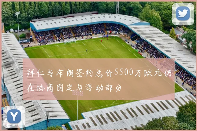 拜仁与布朗签约总价5500万欧元仍在协商固定与浮动部分