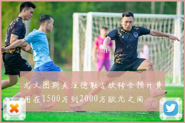 尤文图斯关注德勒古欣转会预计费用在1500万到2000万欧元之间