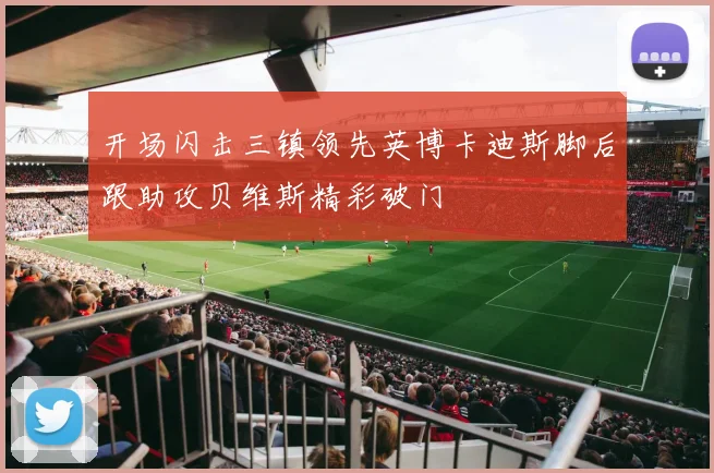 开场闪击三镇领先英博卡迪斯脚后跟助攻贝维斯精彩破门