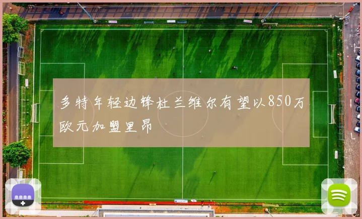 多特年轻边锋杜兰维尔有望以850万欧元加盟里昂