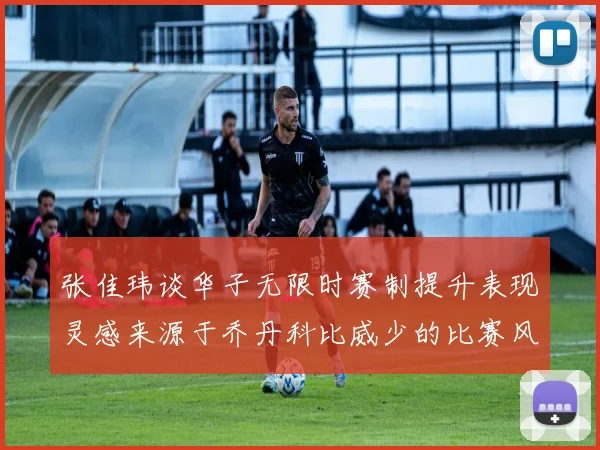 张佳玮谈华子无限时赛制提升表现灵感来源于乔丹科比威少的比赛风格