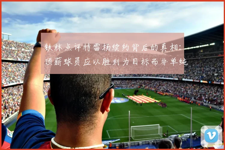 铁林点评特雷杨续约背后的真相：顶薪球员应以胜利为目标而非单纯数据