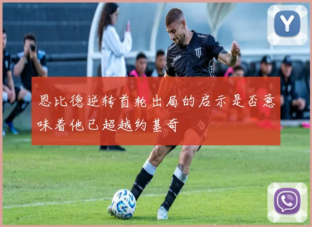 恩比德逆转首轮出局的启示是否意味着他已超越约基奇
