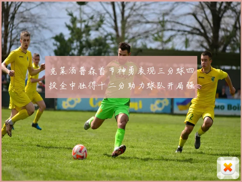 克莱汤普森首节神勇表现三分球四投全中独得十二分助力球队开局强势